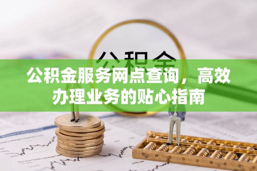 罗庄公积金服务网点查询，高效办理业务的贴心指南