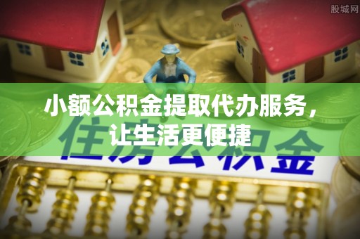 罗庄小额公积金提取代办服务，让生活更便捷