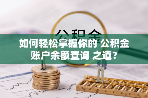 罗庄如何轻松掌握你的 公积金账户余额查询 之道？