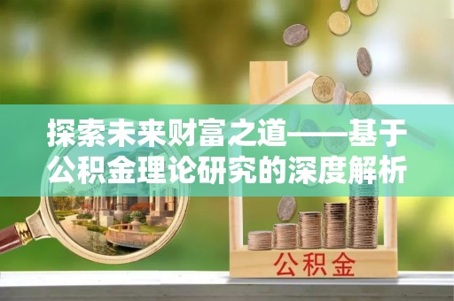 罗庄探索未来财富之道——基于公积金理论研究的深度解析