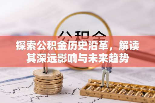 罗庄探索公积金历史沿革，解读其深远影响与未来趋势