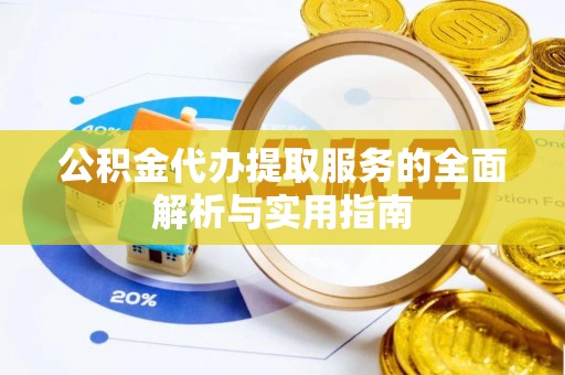罗庄公积金代办提取服务的全面解析与实用指南