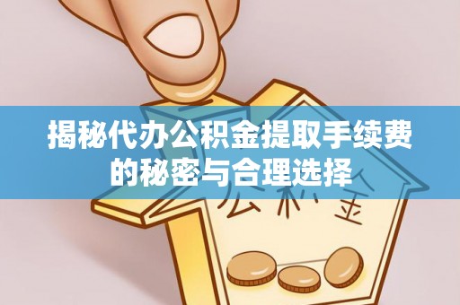罗庄揭秘代办公积金提取手续费的秘密与合理选择