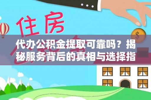 罗庄代办公积金提取可靠吗？揭秘服务背后的真相与选择指南