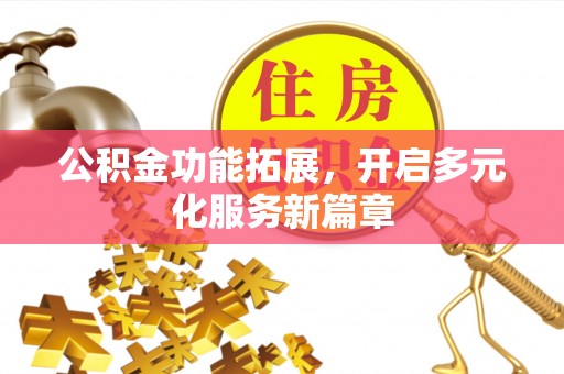 罗庄公积金功能拓展，开启多元化服务新篇章