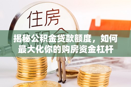 罗庄揭秘公积金贷款额度，如何最大化你的购房资金杠杆