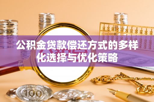 罗庄公积金贷款偿还方式的多样化选择与优化策略