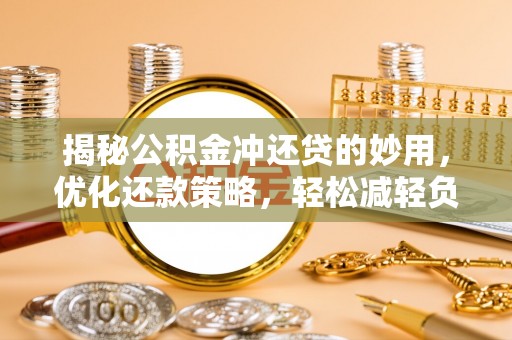 罗庄揭秘公积金冲还贷的妙用，优化还款策略，轻松减轻负担