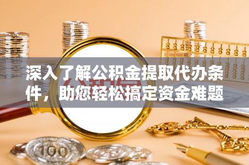 罗庄深入了解公积金提取代办条件，助您轻松搞定资金难题