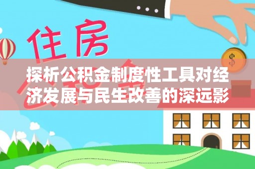 罗庄探析公积金制度性工具对经济发展与民生改善的深远影响