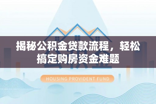 罗庄揭秘公积金贷款流程，轻松搞定购房资金难题