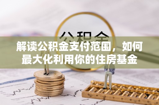 罗庄解读公积金支付范围，如何最大化利用你的住房基金