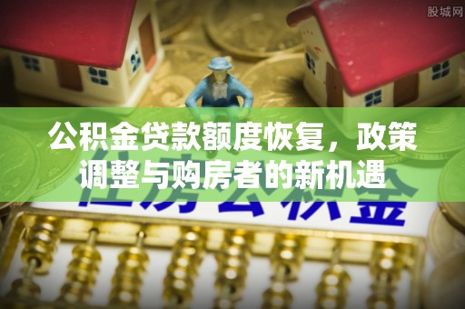 罗庄公积金贷款额度恢复，政策调整与购房者的新机遇