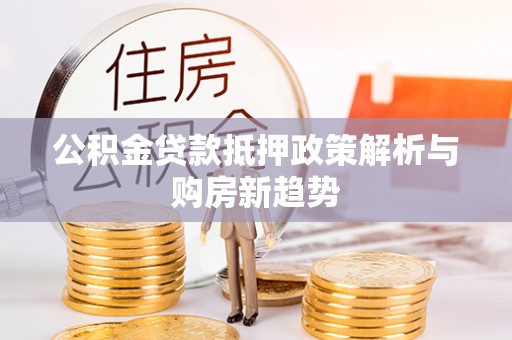 罗庄公积金贷款抵押政策解析与购房新趋势
