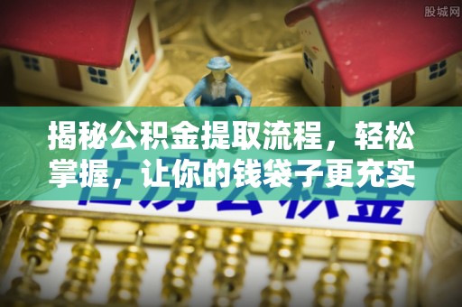 罗庄揭秘公积金提取流程，轻松掌握，让你的钱袋子更充实