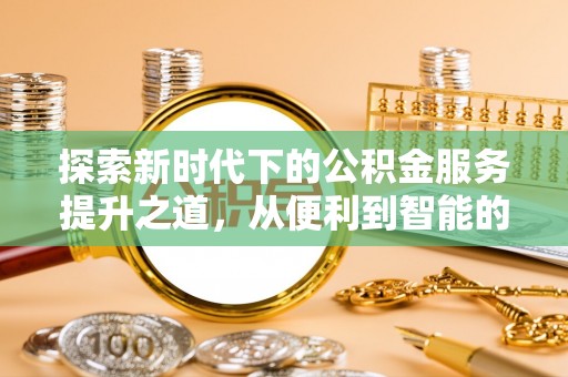 罗庄探索新时代下的公积金服务提升之道，从便利到智能的全面升级