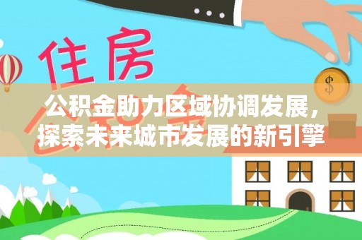 罗庄公积金助力区域协调发展，探索未来城市发展的新引擎