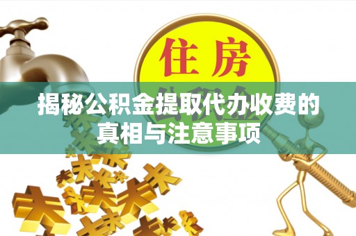 罗庄揭秘公积金提取代办收费的真相与注意事项