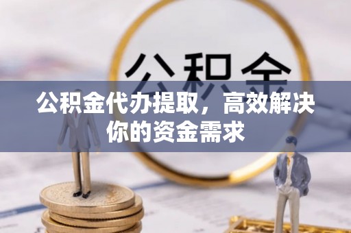 罗庄公积金代办提取，高效解决你的资金需求