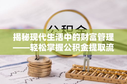 罗庄揭秘现代生活中的财富管理——轻松掌握公积金提取流程的艺术