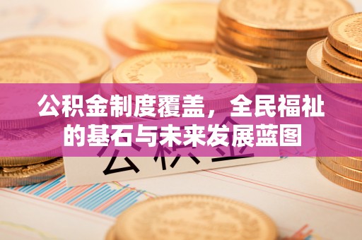 罗庄公积金制度覆盖，全民福祉的基石与未来发展蓝图