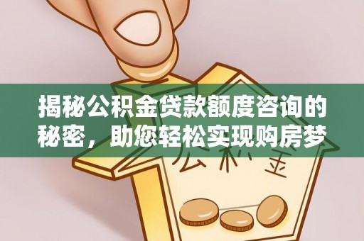 罗庄揭秘公积金贷款额度咨询的秘密，助您轻松实现购房梦想