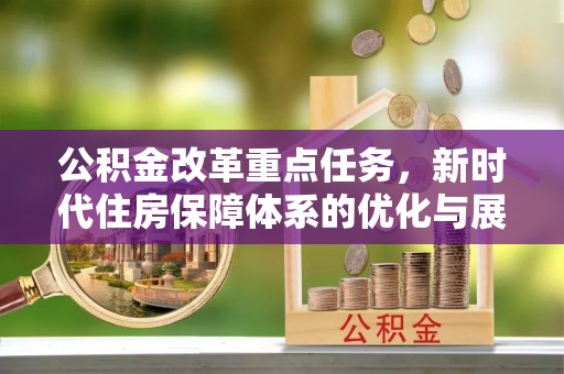 罗庄公积金改革重点任务，新时代住房保障体系的优化与展望