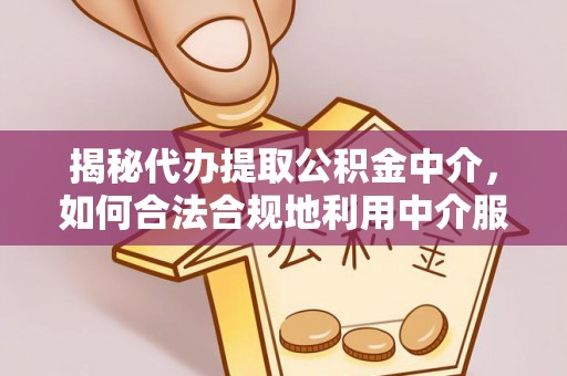 罗庄揭秘代办提取公积金中介，如何合法合规地利用中介服务
