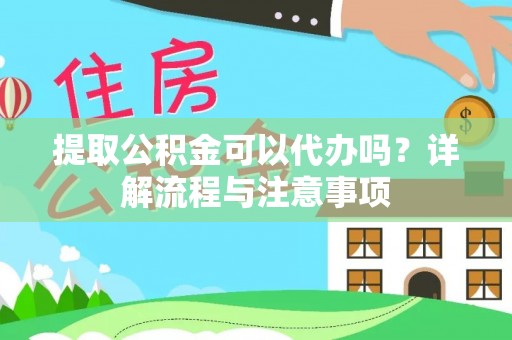罗庄提取公积金可以代办吗？详解流程与注意事项