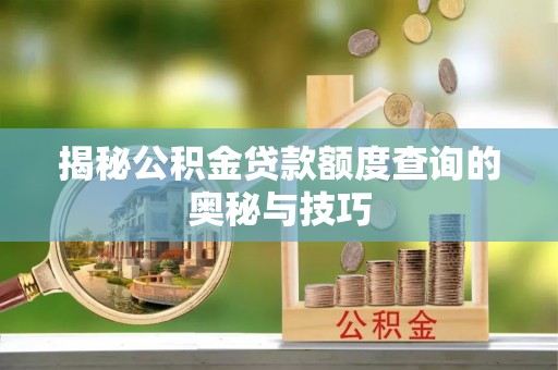 罗庄揭秘公积金贷款额度查询的奥秘与技巧