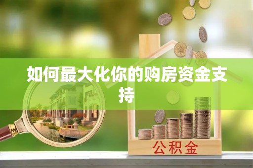 罗庄如何最大化你的购房资金支持
