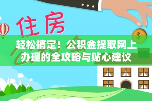 罗庄轻松搞定！公积金提取网上办理的全攻略与贴心建议