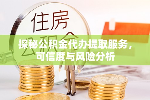 罗庄探秘公积金代办提取服务，可信度与风险分析