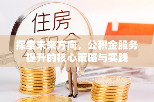 罗庄探索未来方向，公积金服务提升的核心策略与实践
