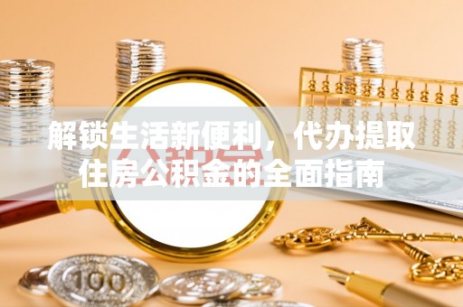 罗庄解锁生活新便利，代办提取住房公积金的全面指南