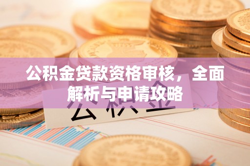 罗庄公积金贷款资格审核，全面解析与申请攻略
