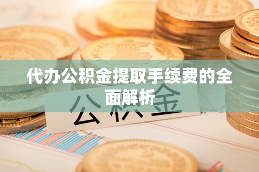 罗庄代办公积金提取手续费的全面解析