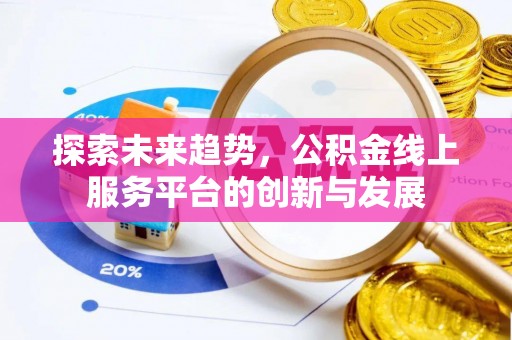 罗庄探索未来趋势，公积金线上服务平台的创新与发展