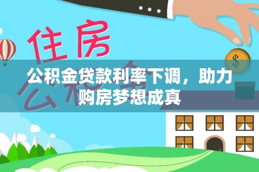 罗庄公积金贷款利率下调，助力购房梦想成真