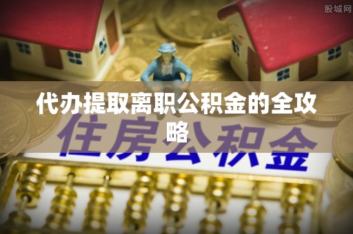 罗庄代办提取离职公积金的全攻略