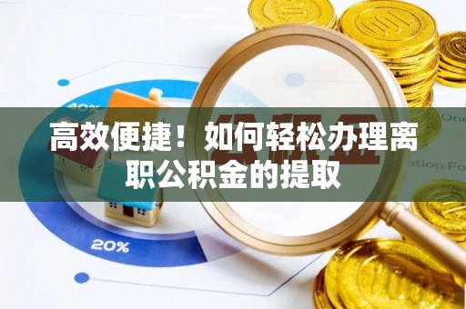 罗庄高效便捷！如何轻松办理离职公积金的提取