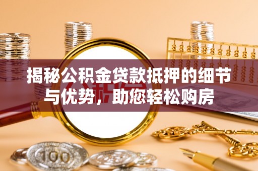 罗庄揭秘公积金贷款抵押的细节与优势，助您轻松购房
