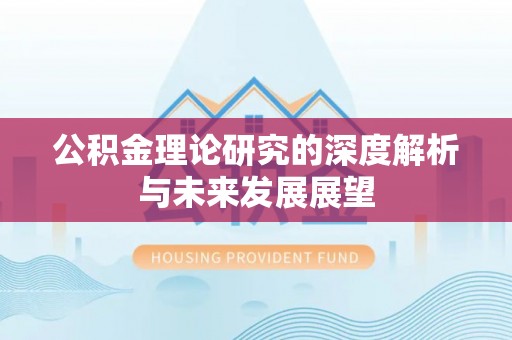 罗庄公积金理论研究的深度解析与未来发展展望