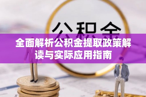 罗庄全面解析公积金提取政策解读与实际应用指南