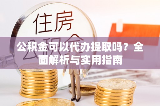 罗庄公积金可以代办提取吗？全面解析与实用指南