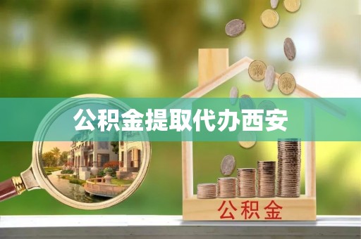 罗庄公积金提取代办西安