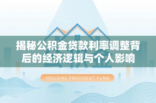 罗庄揭秘公积金贷款利率调整背后的经济逻辑与个人影响
