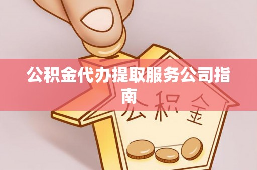罗庄公积金代办提取服务公司指南