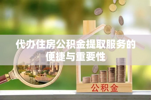 罗庄代办住房公积金提取服务的便捷与重要性