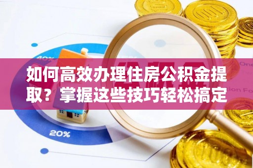 罗庄如何高效办理住房公积金提取？掌握这些技巧轻松搞定